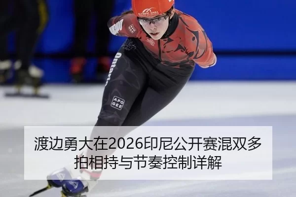 渡边勇大在2026印尼公开赛混双多拍相持与节奏控制详解