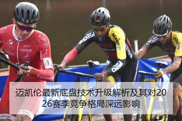 迈凯伦最新底盘技术升级解析及其对2026赛季竞争格局深远影响