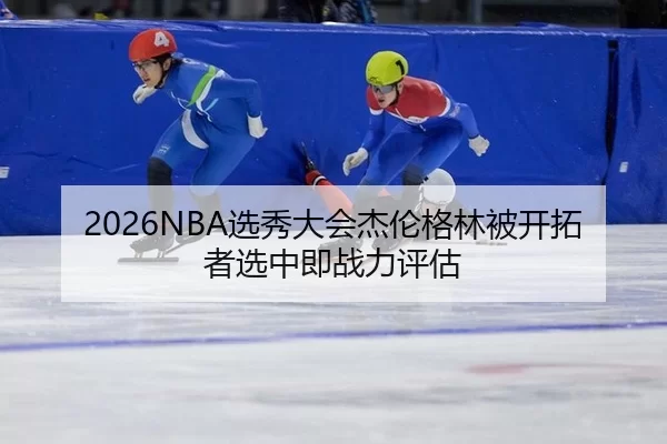 2026NBA选秀大会杰伦格林被开拓者选中即战力评估