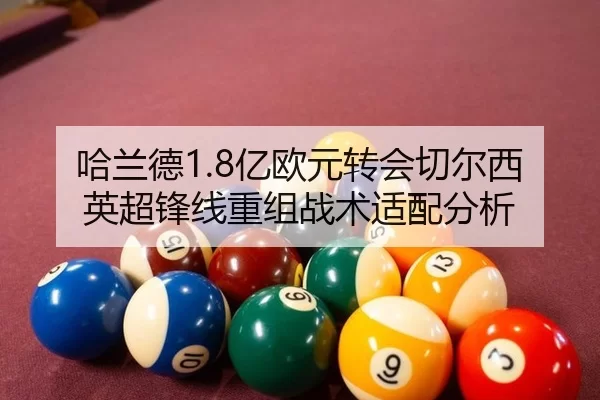 哈兰德1.8亿欧元转会切尔西英超锋线重组战术适配分析